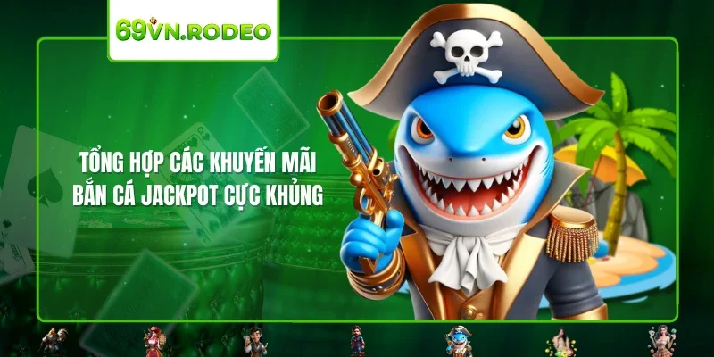 Tổng hợp các khuyến mãi bắn cá Jackpot cực khủng Tổng hợp các khuyến mãi bắn cá Jackpot cực khủng